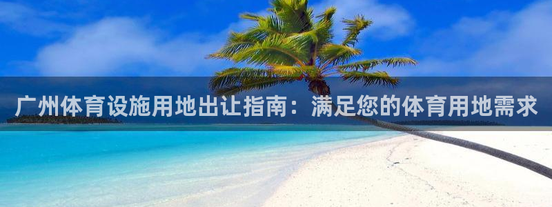 意昂3娱乐是那个系列的台子：广州体育设施用地出让指南