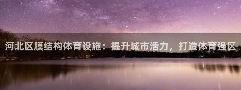 意昂体育3平台注册：河北区膜结构体育设施：提升城市活