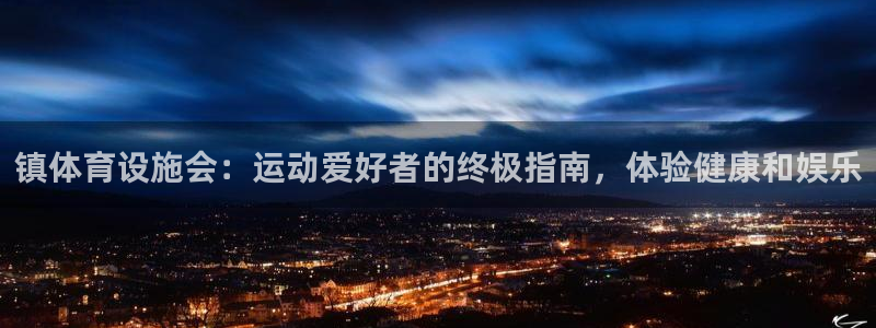 意昂3集团简介：镇体育设施会：运动爱好者的终极指南，