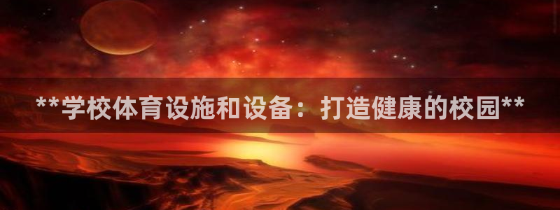 意昂体育3平台假的吗是真的吗吗：**学校体育设施和设