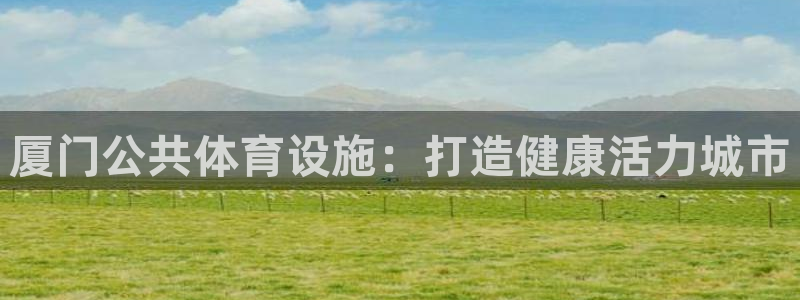 意昂体育3平台APP：厦门公共体育设施：打造健康活力