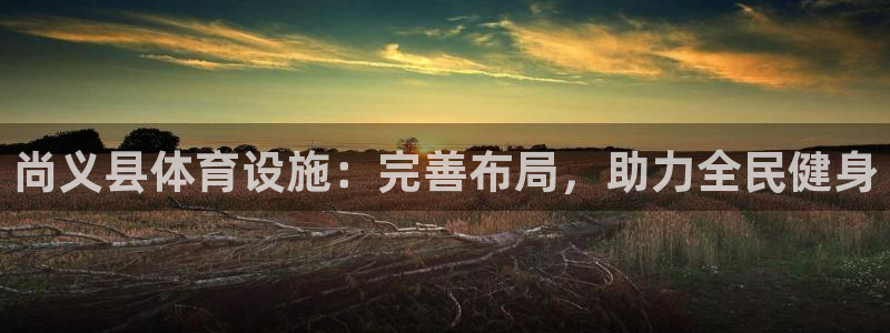 意昂3娱乐：尚义县体育设施：完善布局，助力全民健身