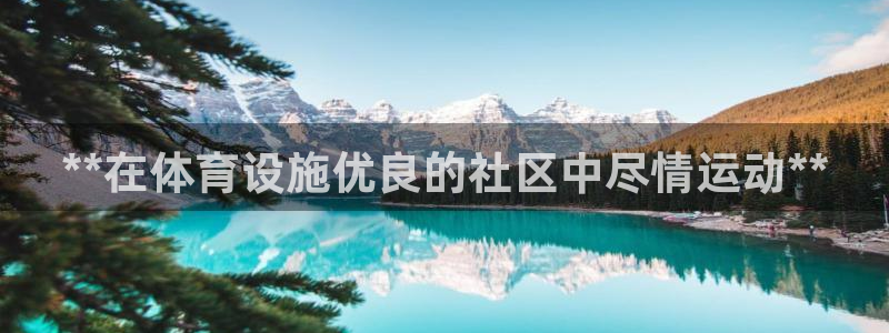 意昂3集团官网网址：**在体育设施优良的社区中尽情运