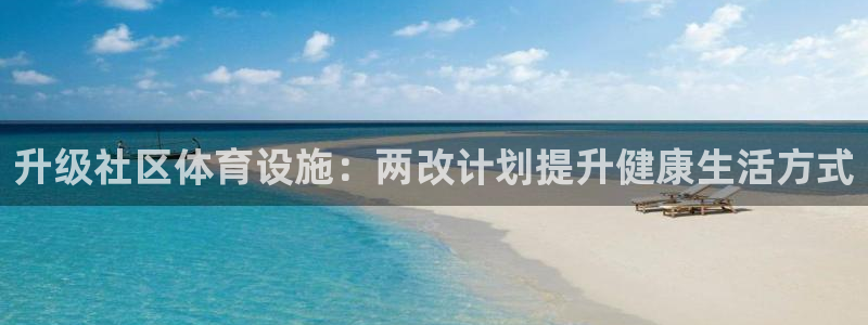 意昂3集团官网首页：升级社区体育设施：两改计划提升健