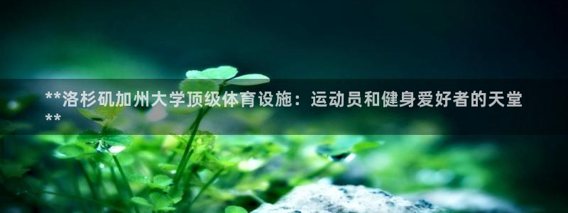 意昂3官方：**洛杉矶加州大学顶级体育设施：运动员和