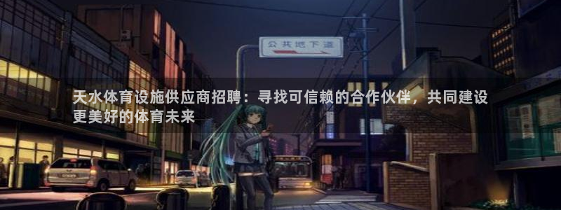 意昂体育3招商电话号码是多少：天水体育设施供应商招聘