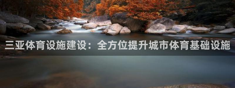 意昂3集团官网首页网址：三亚体育设施建设：全方位提升