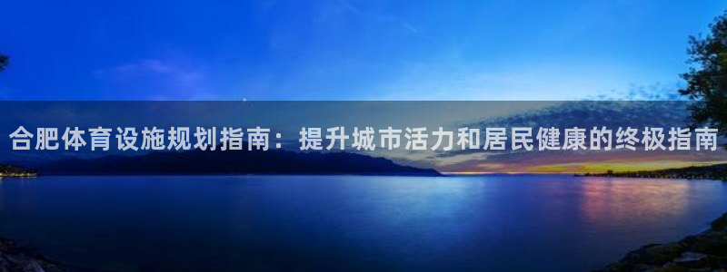 意昂体育3平台注册：合肥体育设施规划指南：提升城市活