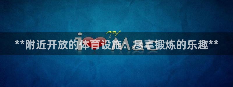 意昂3集团官网首页：**附近开放的体育设施：尽享锻炼