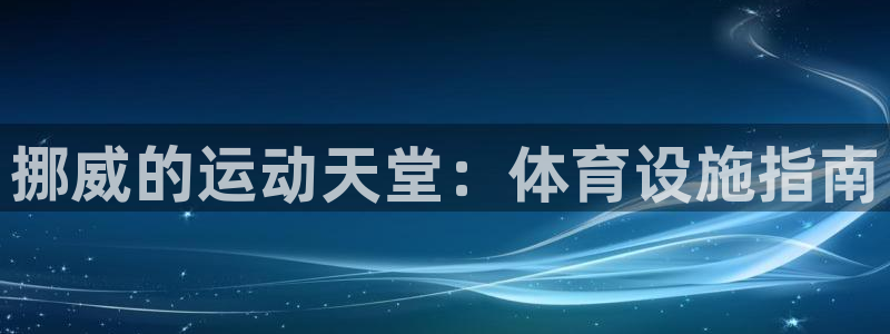 意昂体育3招商电话是多少号码：挪威的运动天堂：体育设