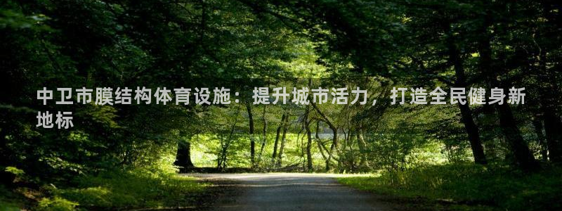 意昂3娱乐首页官网下载：中卫市膜结构体育设施：提升城