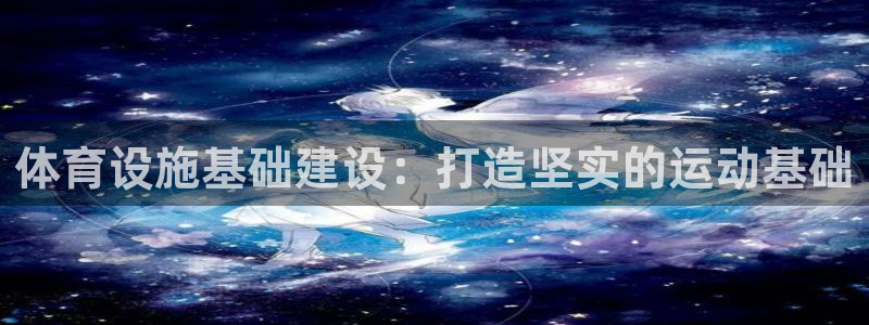 意昂体育3平台APP：体育设施基础建设：打造坚实的运