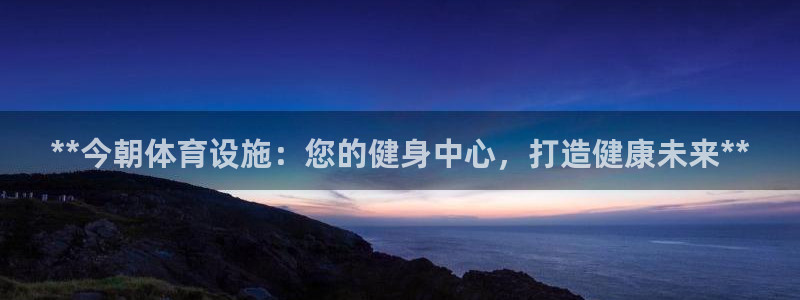 意昂体育3娱乐：**今朝体育设施：您的健身中心，打造