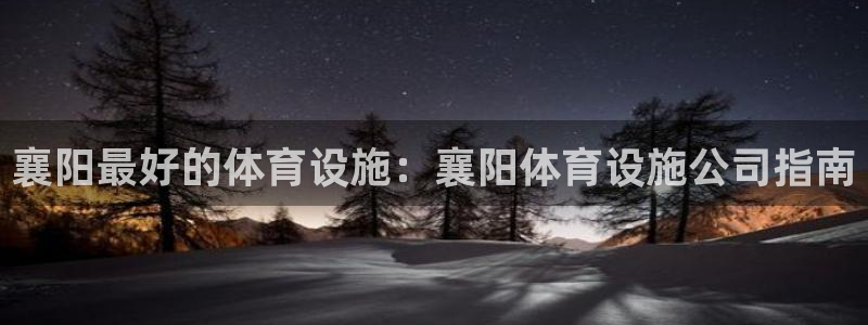 意昂3娱乐首页网站大全：襄阳最好的体育设施：襄阳体育