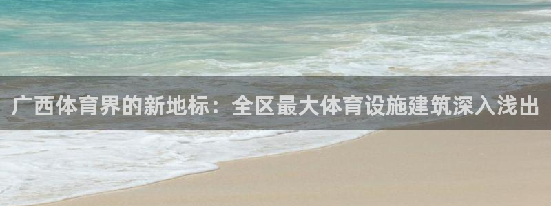 意昂体育3注册：广西体育界的新地标：全区最大体育设施