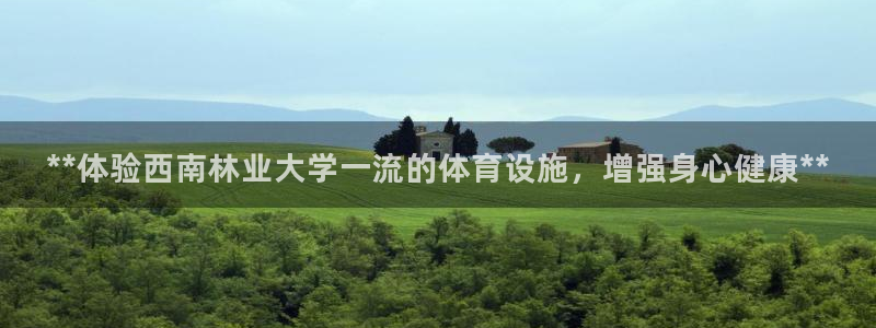 德国意昂3集团：**体验西南林业大学一流的体育设施，