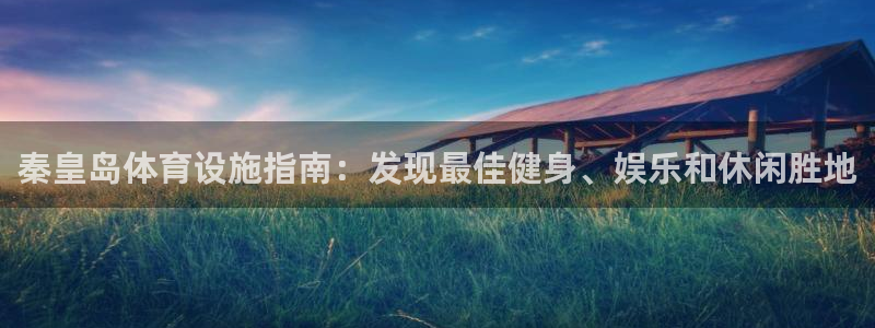 意昂3娱乐是那个系列的台子：秦皇岛体育设施指南：发现