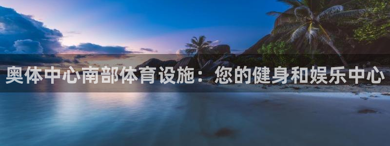 意昂3集团官网网址：奥体中心南部体育设施：您的健身和