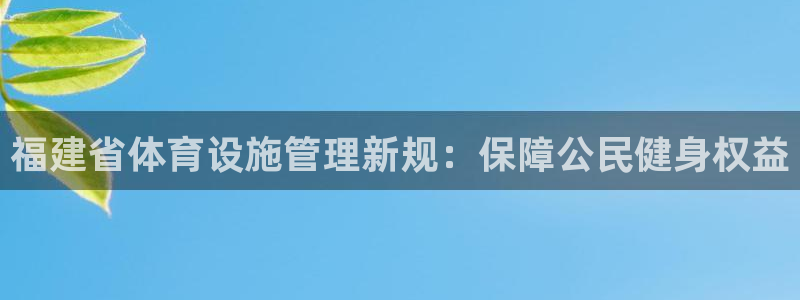 意昂集团官网：福建省体育设施管理新规：保障公民健身权