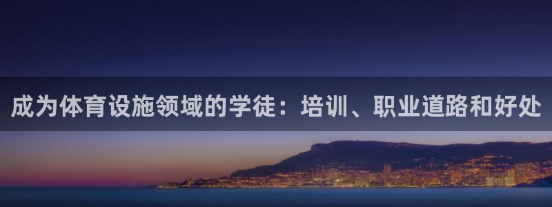 意昂集团官网：成为体育设施领域的学徒：培训、职业道路