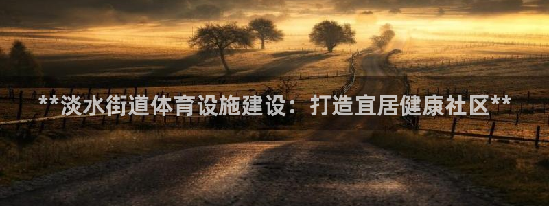意昂体育3招商电话是多少：**淡水街道体育设施建设：