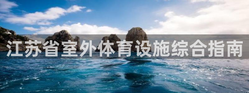 意昂体育3是干嘛的公司：江苏省室外体育设施综合指南