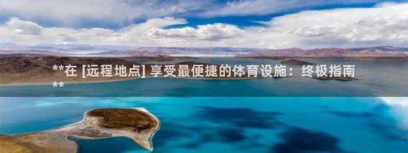 意昂体育3招商：**在 [远程地点] 享受最便捷的体