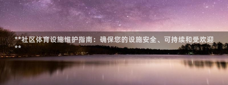 意昂体育3招商：**社区体育设施维护指南：确保您的设施安全、