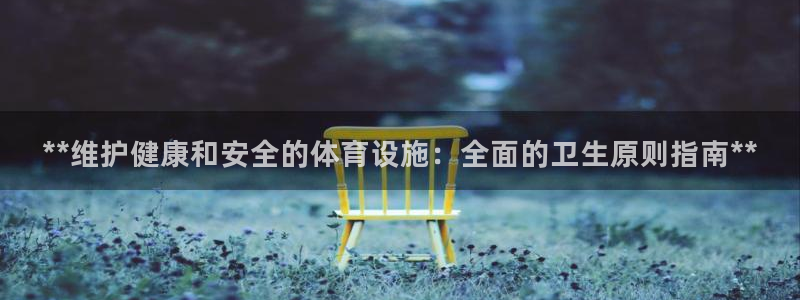意昂体育3招商电话地址：**维护健康和安全的体育设施