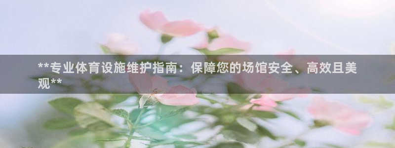 意昂体育3平台注册流程视频：**专业体育设施维护指南