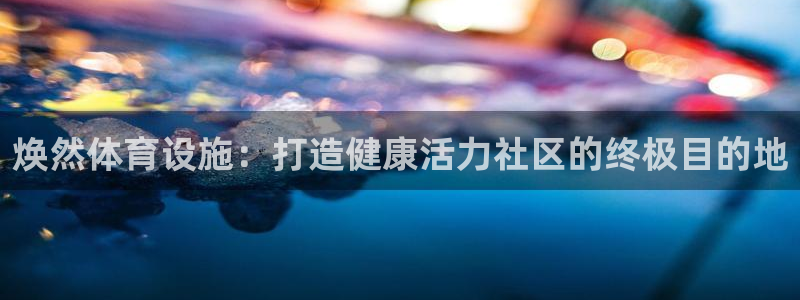 意昂体育3平台注册要钱吗：焕然体育设施：打造健康活力