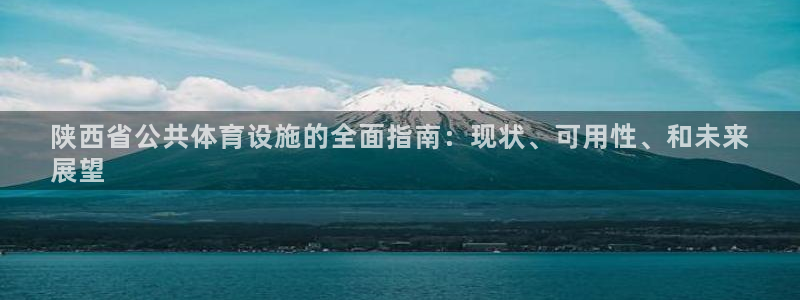 意昂体育3娱乐：陕西省公共体育设施的全面指南：现状、