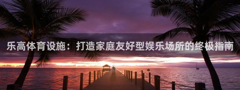 意昂3集团E.ON：乐高体育设施：打造家庭友好型娱乐