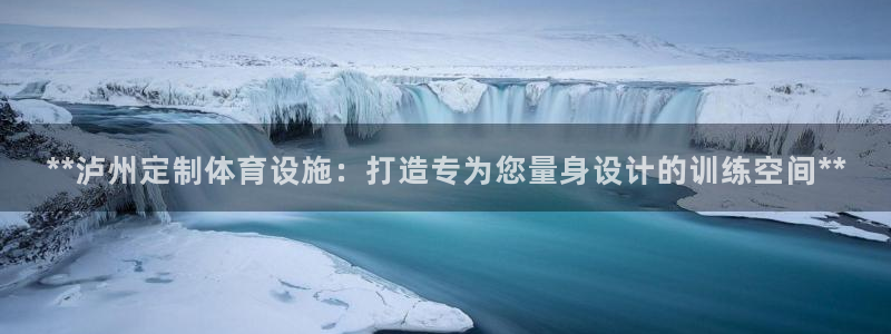 意昂3娱乐下载：**泸州定制体育设施：打造专为您量身