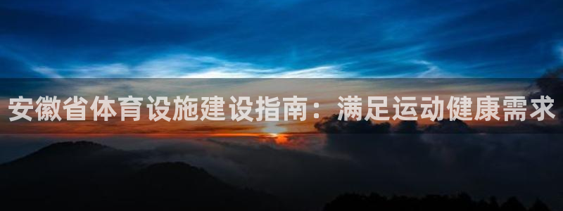 意昂3集团官网首页网址：安徽省体育设施建设指南：满足