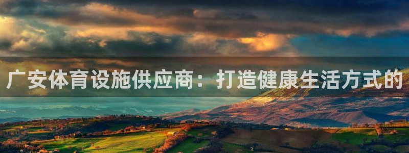 注册意昂3：广安体育设施供应商：打造健康生活方式的