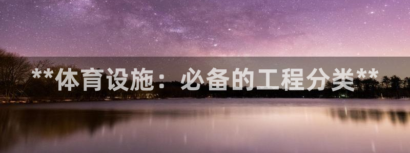 意昂体育3招商电话地址：**体育设施：必备的工程分类