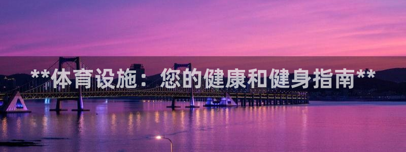意昂3娱乐首页官网下载：**体育设施：您的健康和健身指南**