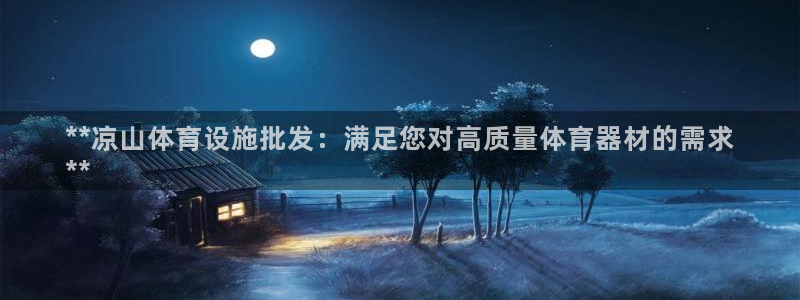 意昂3集团官网网址：**凉山体育设施批发：满足您对高