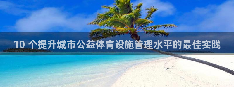意昂3科技：10 个提升城市公益体育设施管理水平的最