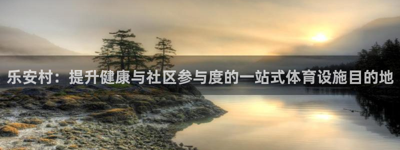 意昂3娱乐平台：乐安村：提升健康与社区参与度的一站式