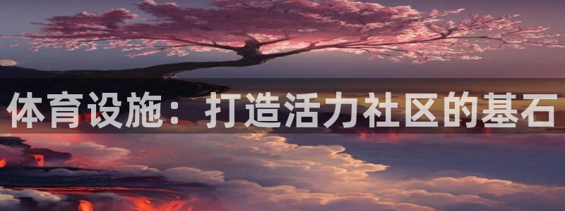 注册意昂3：体育设施：打造活力社区的基石 