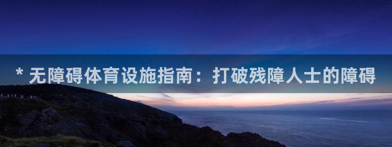 意昂体育3招商电话号码查询是多少：* 无障碍体育设施指南：打