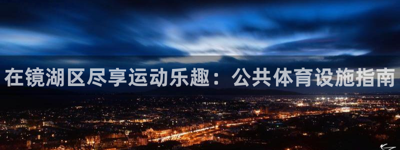 意昂体育3平台APP：在镜湖区尽享运动乐趣：公共体育