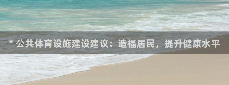 意昂3官方：* 公共体育设施建设建议：造福居民，提升健康水平 