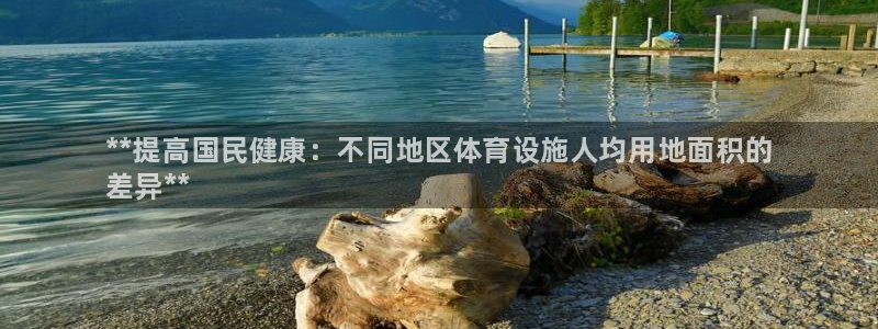 意昂集团官网：**提高国民健康：不同地区体育设施人均用地面积 