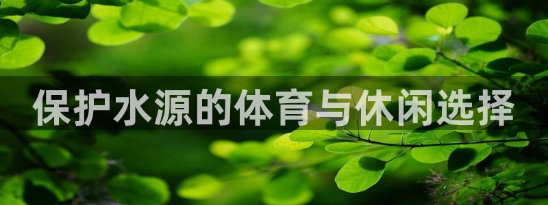 意昂3五金厂：保护水源的体育与休闲选择