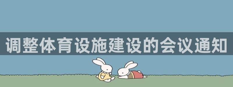 意昂3娱乐代理怎么样：调整体育设施建设的会议通知