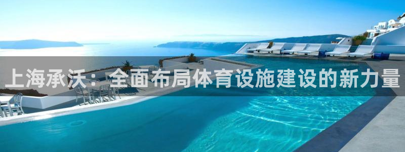 意昂3娱乐代理怎么样：上海承沃：全面布局体育设施建设