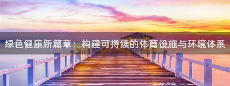 意昂3神州：绿色健康新篇章：构建可持续的体育设施与环